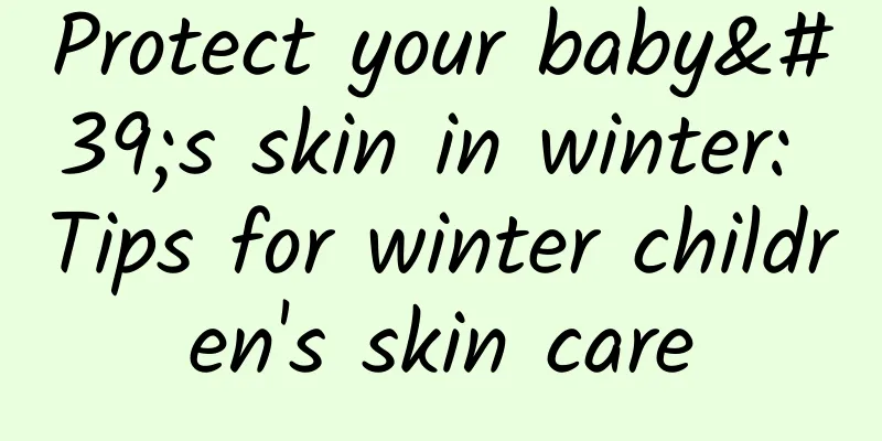 Protect your baby's skin in winter: Tips for winter children's skin care