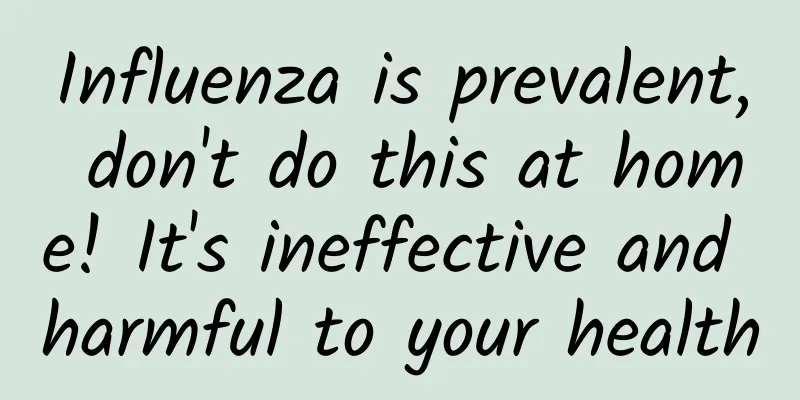 Influenza is prevalent, don't do this at home! It's ineffective and harmful to your health