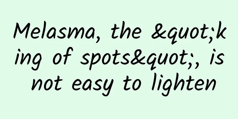 Melasma, the "king of spots", is not easy to lighten