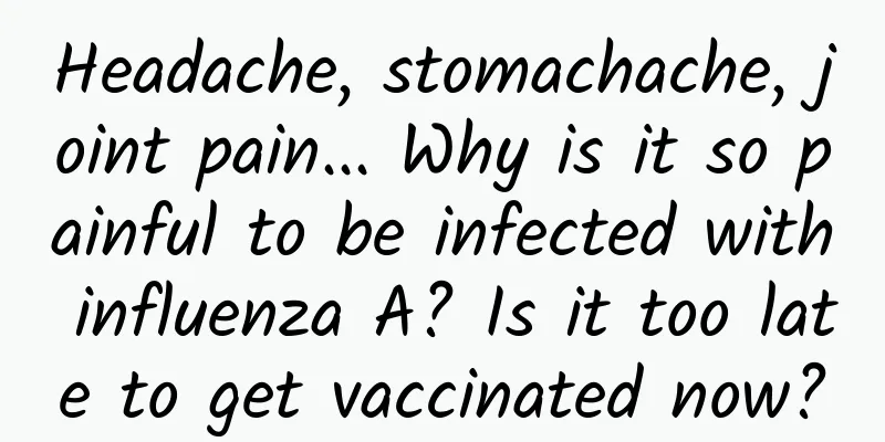 Headache, stomachache, joint pain... Why is it so painful to be infected with influenza A? Is it too late to get vaccinated now?