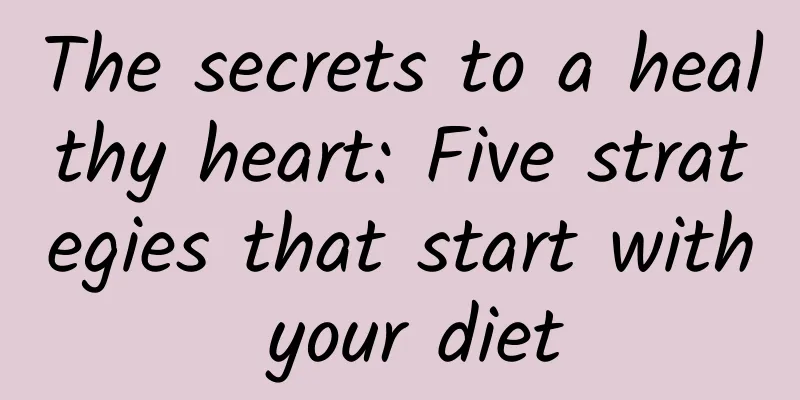 The secrets to a healthy heart: Five strategies that start with your diet
