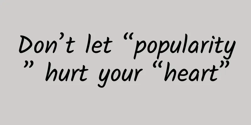 Don’t let “popularity” hurt your “heart”