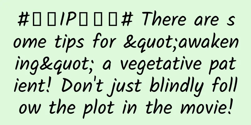#千万IP创科普# There are some tips for "awakening" a vegetative patient! Don't just blindly follow the plot in the movie!