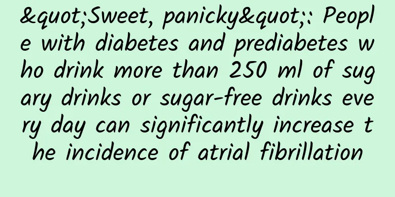 "Sweet, panicky": People with diabetes and prediabetes who drink more than 250 ml of sugary drinks or sugar-free drinks every day can significantly increase the incidence of atrial fibrillation