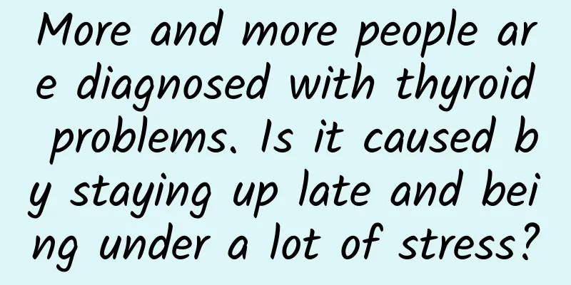 More and more people are diagnosed with thyroid problems. Is it caused by staying up late and being under a lot of stress?