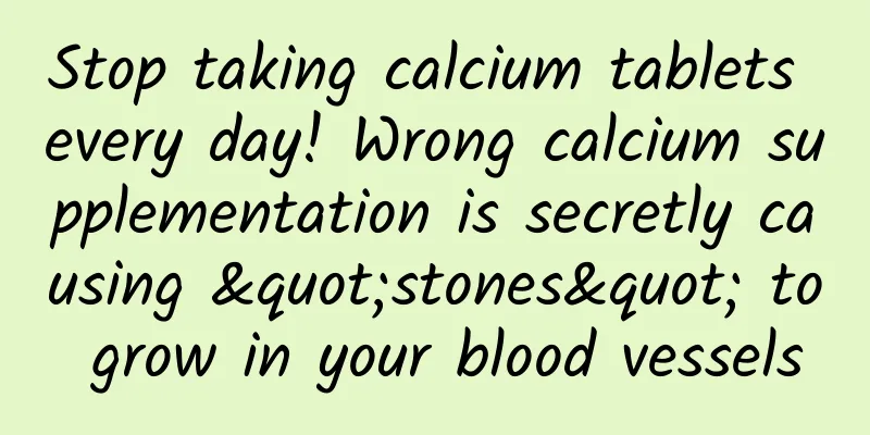 Stop taking calcium tablets every day! Wrong calcium supplementation is secretly causing "stones" to grow in your blood vessels