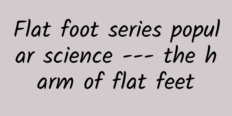 Flat foot series popular science --- the harm of flat feet