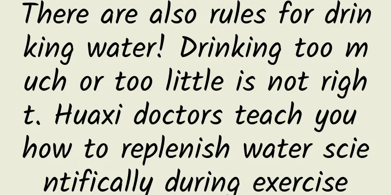 There are also rules for drinking water! Drinking too much or too little is not right. Huaxi doctors teach you how to replenish water scientifically during exercise