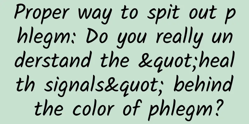 Proper way to spit out phlegm: Do you really understand the "health signals" behind the color of phlegm?