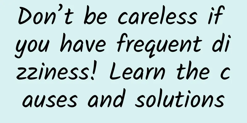 Don’t be careless if you have frequent dizziness! Learn the causes and solutions
