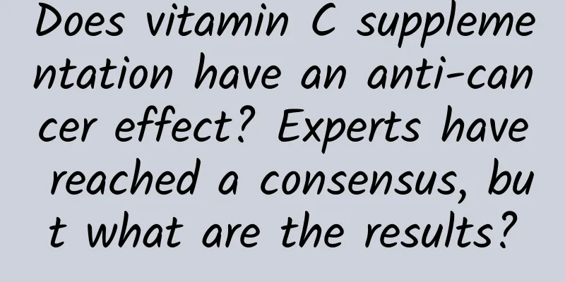 Does vitamin C supplementation have an anti-cancer effect? ​​Experts have reached a consensus, but what are the results?