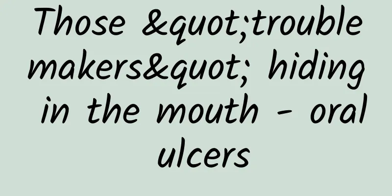 Those "troublemakers" hiding in the mouth - oral ulcers