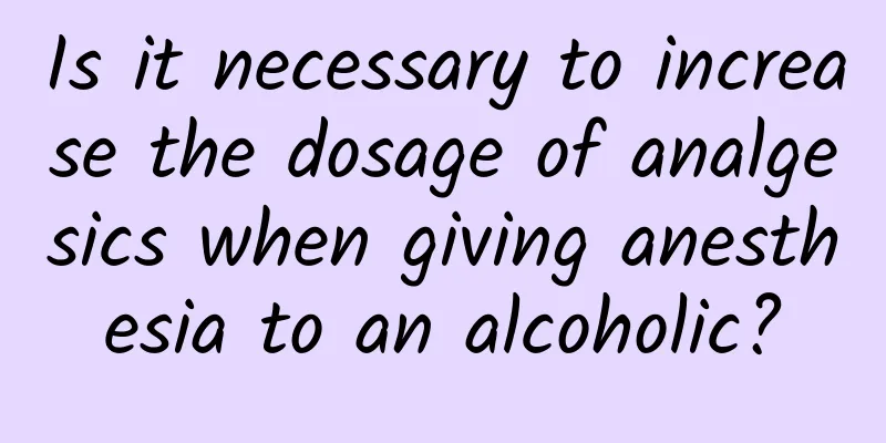 Is it necessary to increase the dosage of analgesics when giving anesthesia to an alcoholic?