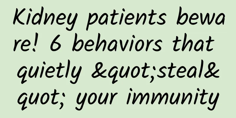 Kidney patients beware! 6 behaviors that quietly "steal" your immunity