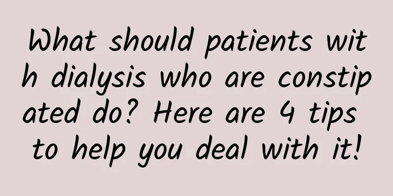 What should patients with dialysis who are constipated do? Here are 4 tips to help you deal with it!