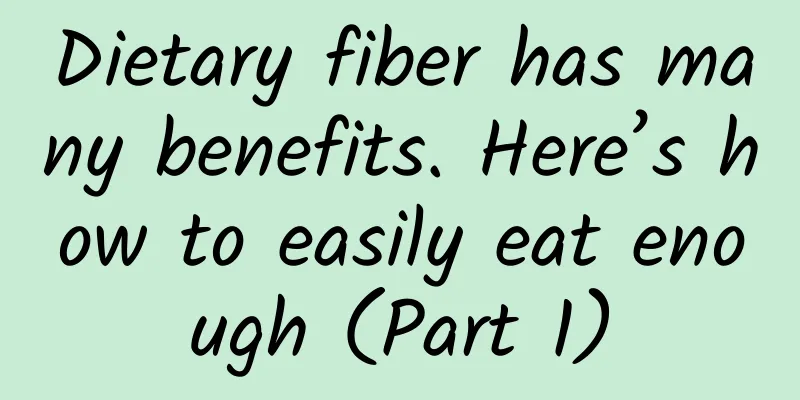 Dietary fiber has many benefits. Here’s how to easily eat enough (Part 1)