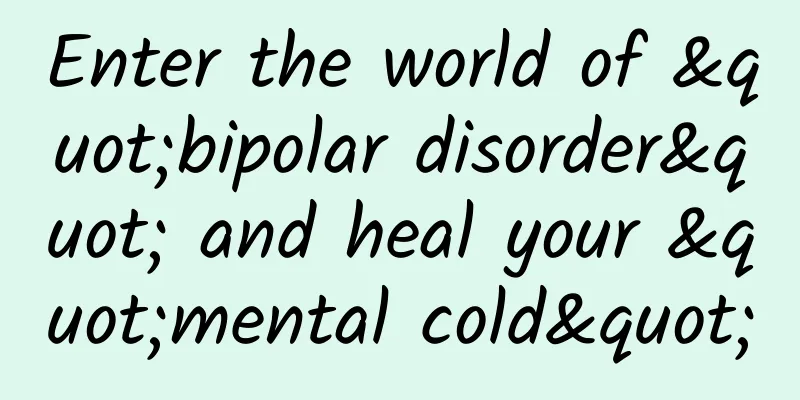 Enter the world of "bipolar disorder" and heal your "mental cold"