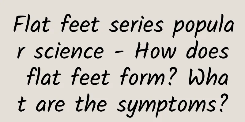 Flat feet series popular science - How does flat feet form? What are the symptoms?