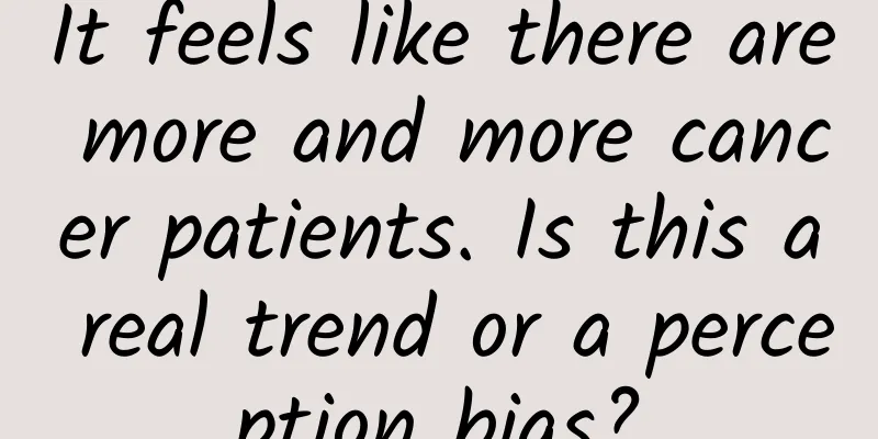 It feels like there are more and more cancer patients. Is this a real trend or a perception bias?