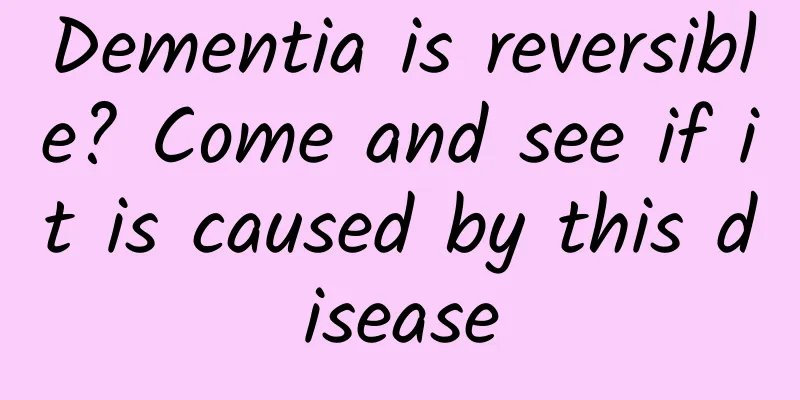 Dementia is reversible? Come and see if it is caused by this disease