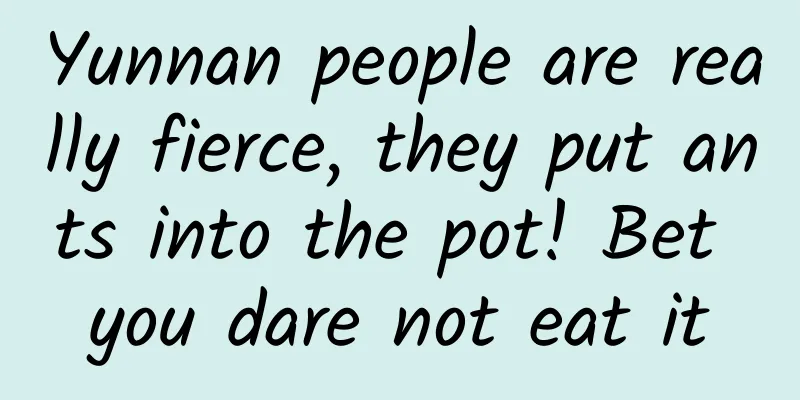 Yunnan people are really fierce, they put ants into the pot! Bet you dare not eat it