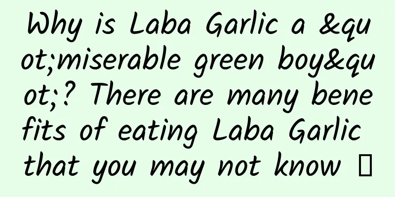 Why is Laba Garlic a "miserable green boy"? There are many benefits of eating Laba Garlic that you may not know →