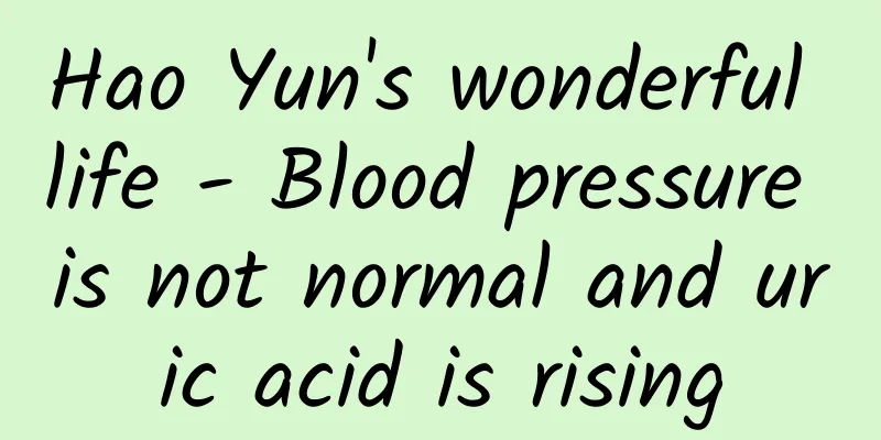 Hao Yun's wonderful life - Blood pressure is not normal and uric acid is rising