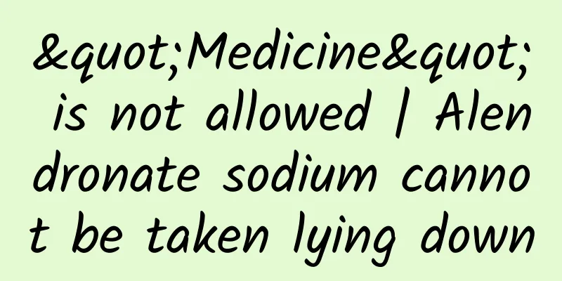 "Medicine" is not allowed | Alendronate sodium cannot be taken lying down