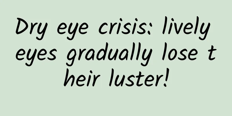 Dry eye crisis: lively eyes gradually lose their luster!