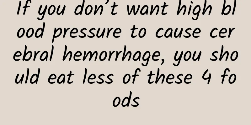 If you don’t want high blood pressure to cause cerebral hemorrhage, you should eat less of these 4 foods