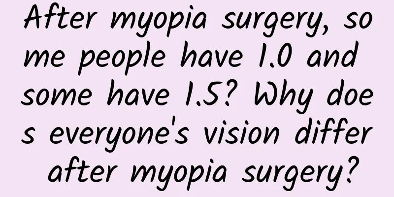 After myopia surgery, some people have 1.0 and some have 1.5? Why does everyone's vision differ after myopia surgery?