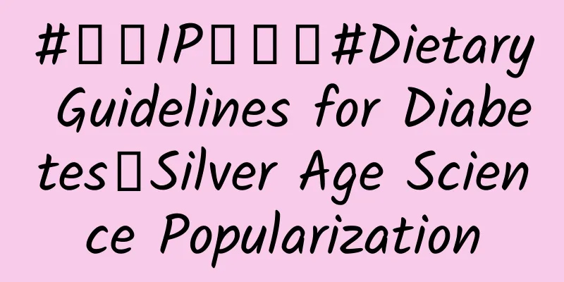 #千万IP创科普#Dietary Guidelines for Diabetes｜Silver Age Science Popularization