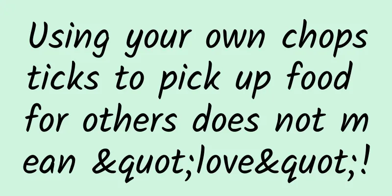 Using your own chopsticks to pick up food for others does not mean "love"!