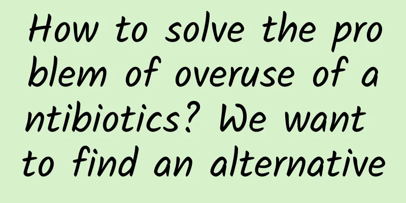 How to solve the problem of overuse of antibiotics? We want to find an alternative