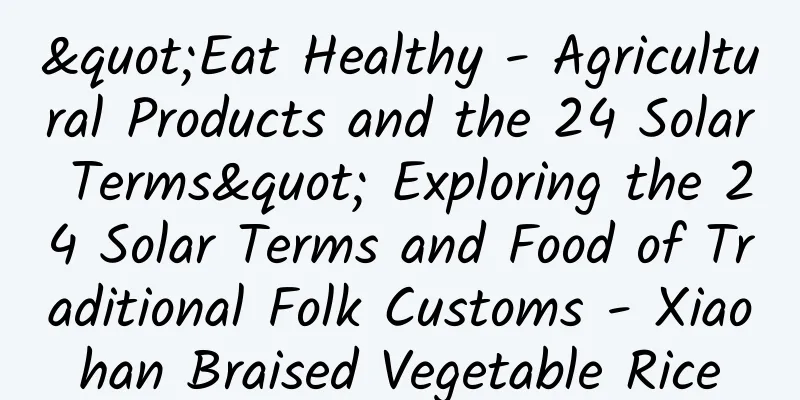 "Eat Healthy - Agricultural Products and the 24 Solar Terms" Exploring the 24 Solar Terms and Food of Traditional Folk Customs - Xiaohan Braised Vegetable Rice