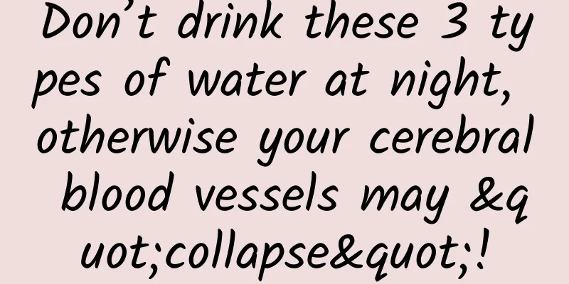 Don’t drink these 3 types of water at night, otherwise your cerebral blood vessels may "collapse"!