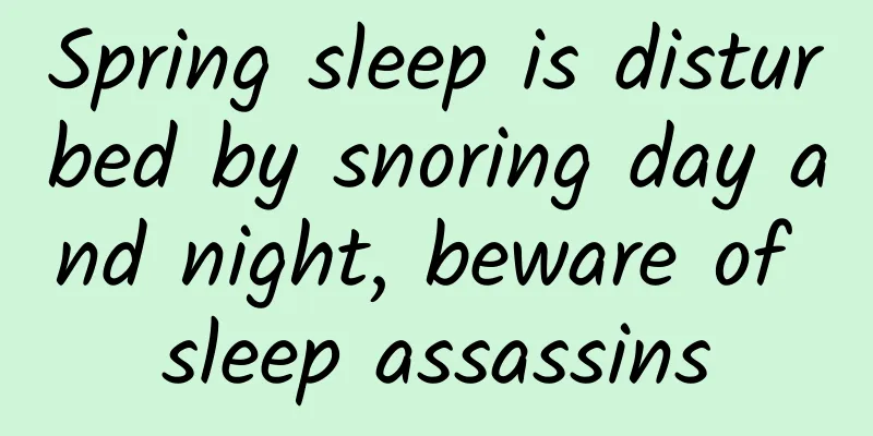 Spring sleep is disturbed by snoring day and night, beware of sleep assassins