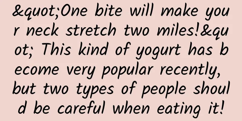 "One bite will make your neck stretch two miles!" This kind of yogurt has become very popular recently, but two types of people should be careful when eating it!