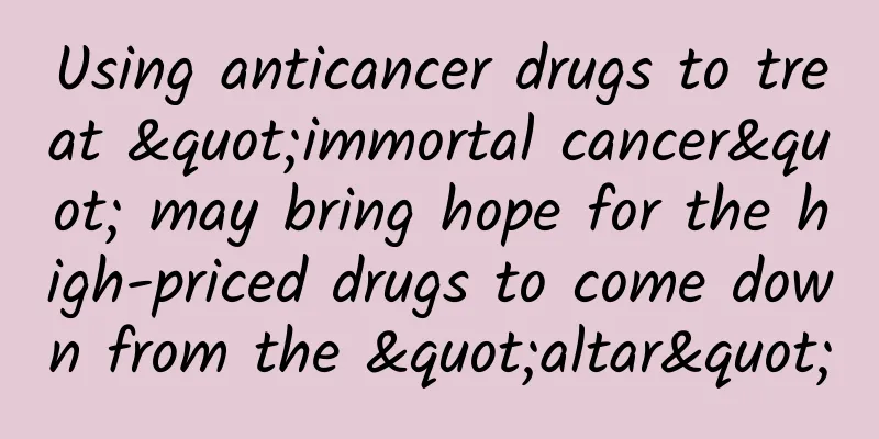 Using anticancer drugs to treat "immortal cancer" may bring hope for the high-priced drugs to come down from the "altar"