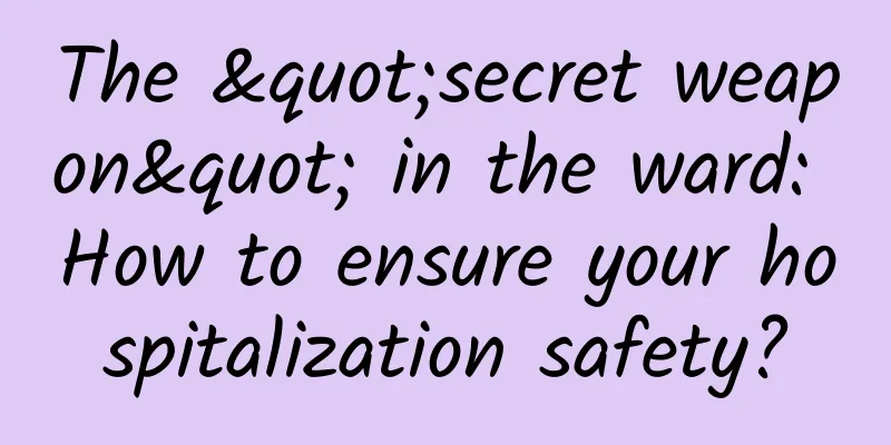 The "secret weapon" in the ward: How to ensure your hospitalization safety?