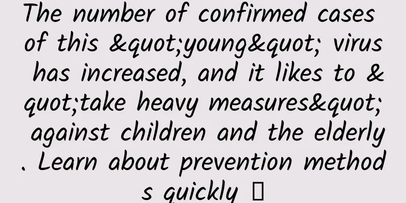 The number of confirmed cases of this "young" virus has increased, and it likes to "take heavy measures" against children and the elderly. Learn about prevention methods quickly →