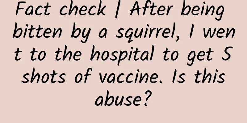 Fact check | After being bitten by a squirrel, I went to the hospital to get 5 shots of vaccine. Is this abuse?