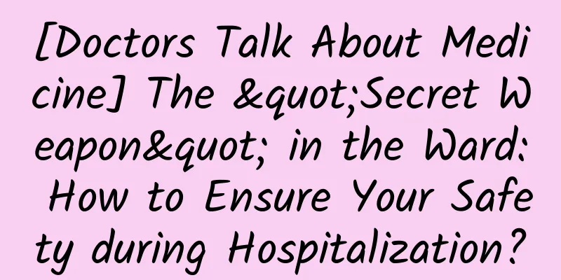 [Doctors Talk About Medicine] The "Secret Weapon" in the Ward: How to Ensure Your Safety during Hospitalization?