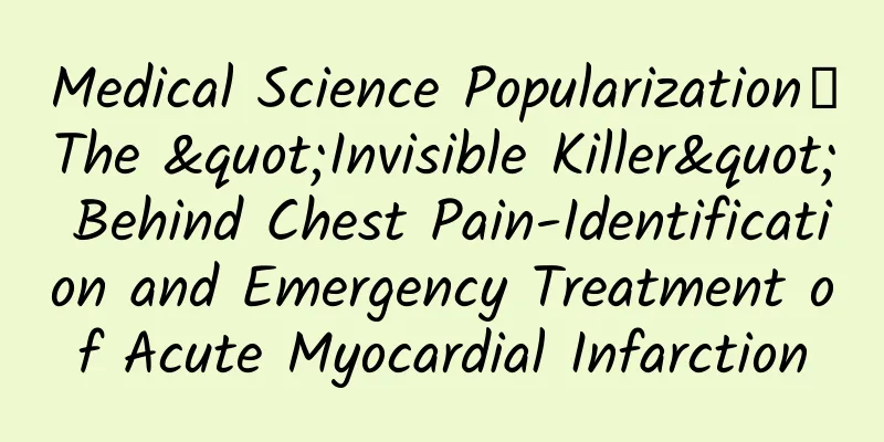 Medical Science Popularization丨The "Invisible Killer" Behind Chest Pain-Identification and Emergency Treatment of Acute Myocardial Infarction