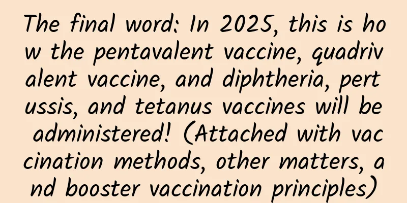 The final word: In 2025, this is how the pentavalent vaccine, quadrivalent vaccine, and diphtheria, pertussis, and tetanus vaccines will be administered! (Attached with vaccination methods, other matters, and booster vaccination principles)