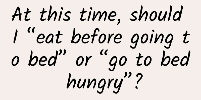 At this time, should I “eat before going to bed” or “go to bed hungry”?