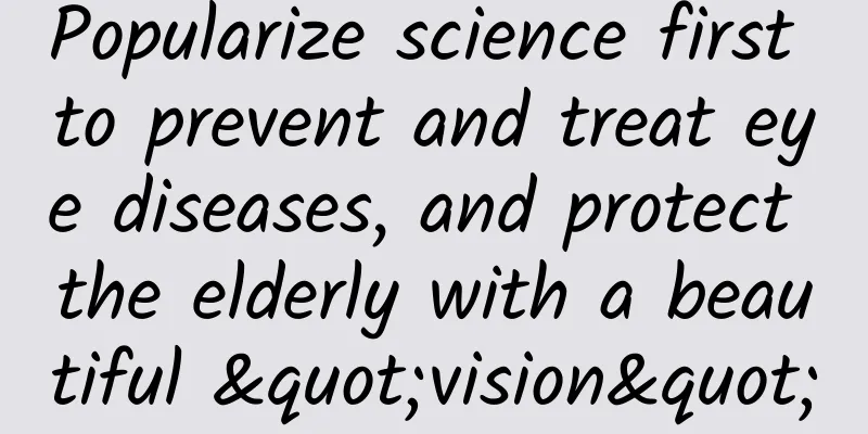 Popularize science first to prevent and treat eye diseases, and protect the elderly with a beautiful "vision"