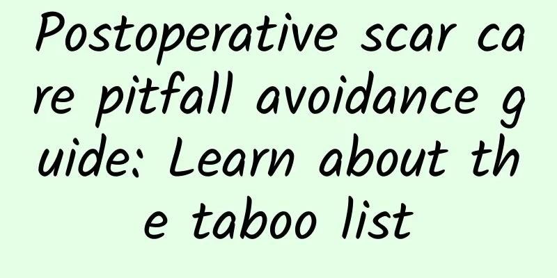 Postoperative scar care pitfall avoidance guide: Learn about the taboo list