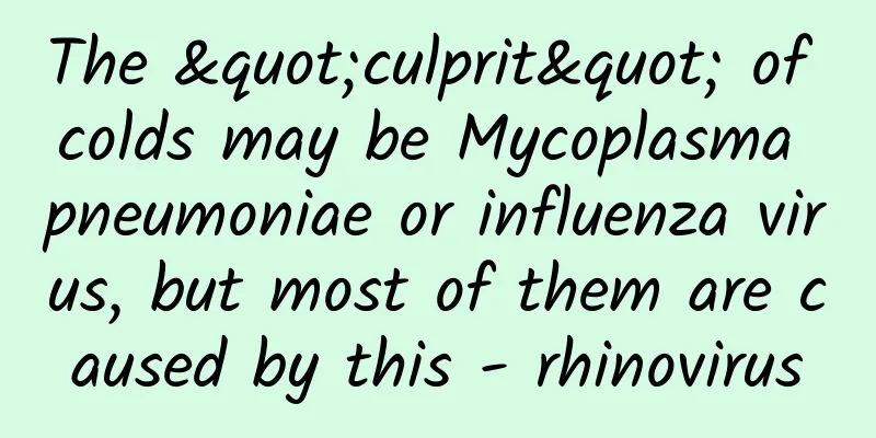 The "culprit" of colds may be Mycoplasma pneumoniae or influenza virus, but most of them are caused by this - rhinovirus
