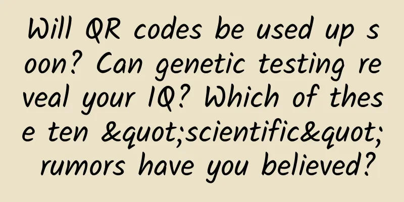 Will QR codes be used up soon? Can genetic testing reveal your IQ? Which of these ten "scientific" rumors have you believed?